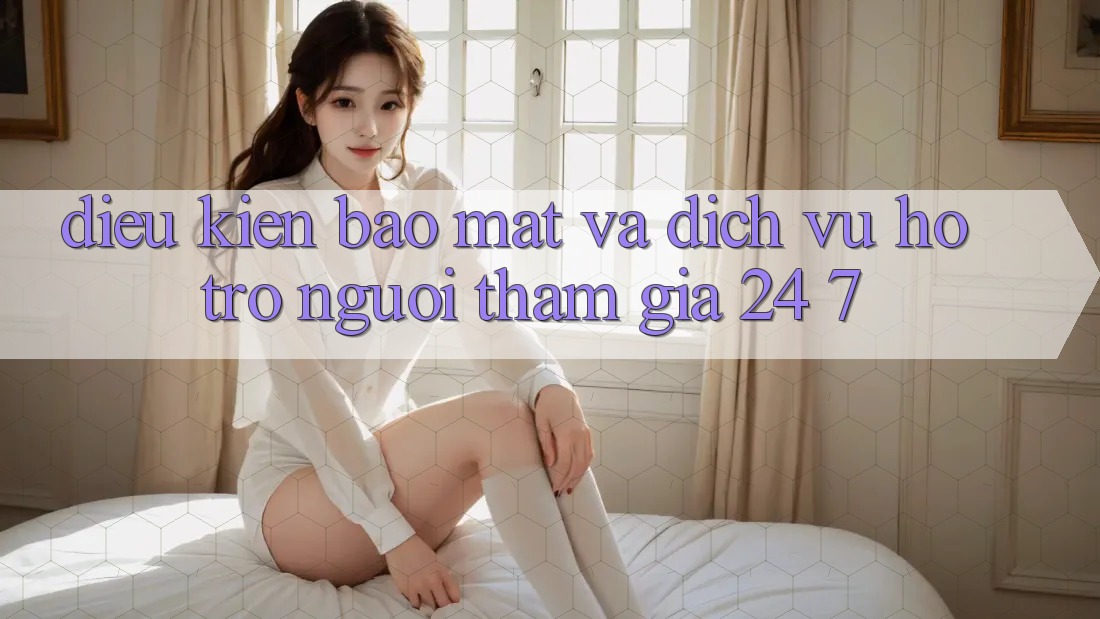Điều kiện Bảo Mật Và Dịch Vụ Hỗ Trợ Người tham gia 24/7 Điều kiện Bảo Mật Và Dịch Vụ Hỗ Trợ Người tham gia 24/7