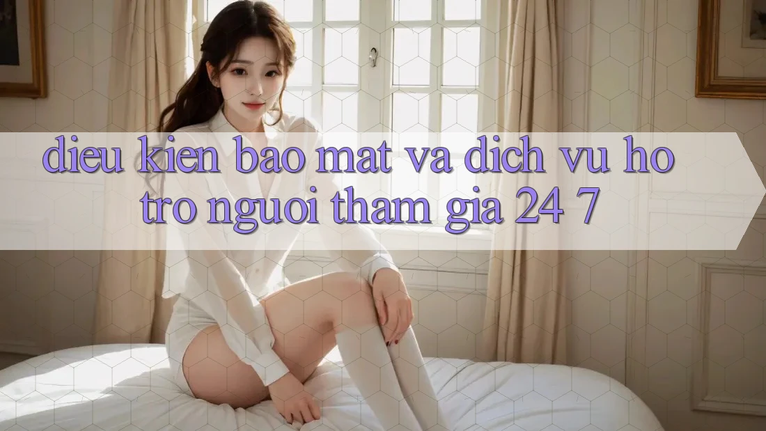 Điều kiện Bảo Mật Và Dịch Vụ Hỗ Trợ Người tham gia 24/7 Điều kiện Bảo Mật Và Dịch Vụ Hỗ Trợ Người tham gia 24/7