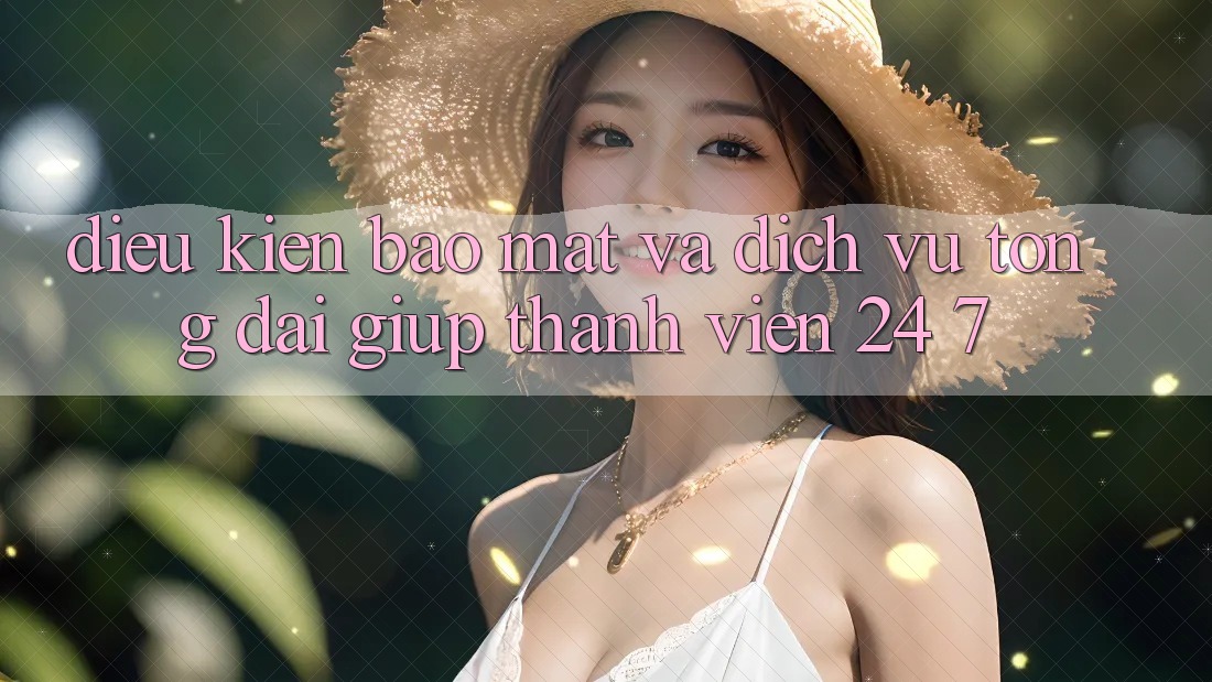Điều kiện Bảo Mật Và Dịch Vụ Tổng đài giúp Thành viên 24/7 Điều kiện Bảo Mật Và Dịch Vụ Tổng đài giúp Thành viên 24/7