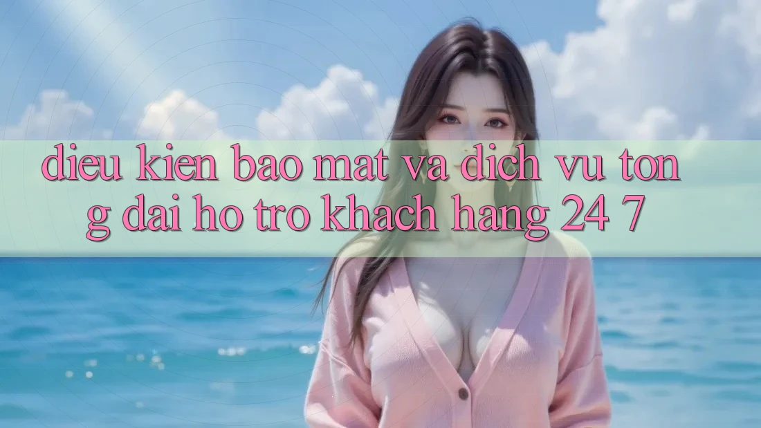 Điều kiện Bảo Mật Và Dịch Vụ Tổng đài hỗ trợ Khách Hàng 24/7 Điều kiện Bảo Mật Và Dịch Vụ Tổng đài hỗ trợ Khách Hàng 24/7