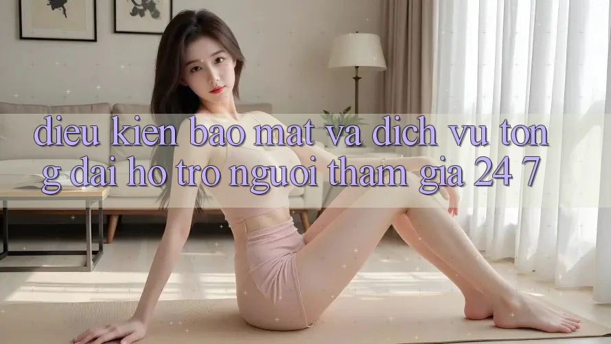 Điều kiện Bảo Mật Và Dịch Vụ Tổng đài hỗ trợ Người tham gia 24/7 Điều kiện Bảo Mật Và Dịch Vụ Tổng đài hỗ trợ Người tham gia 24/7