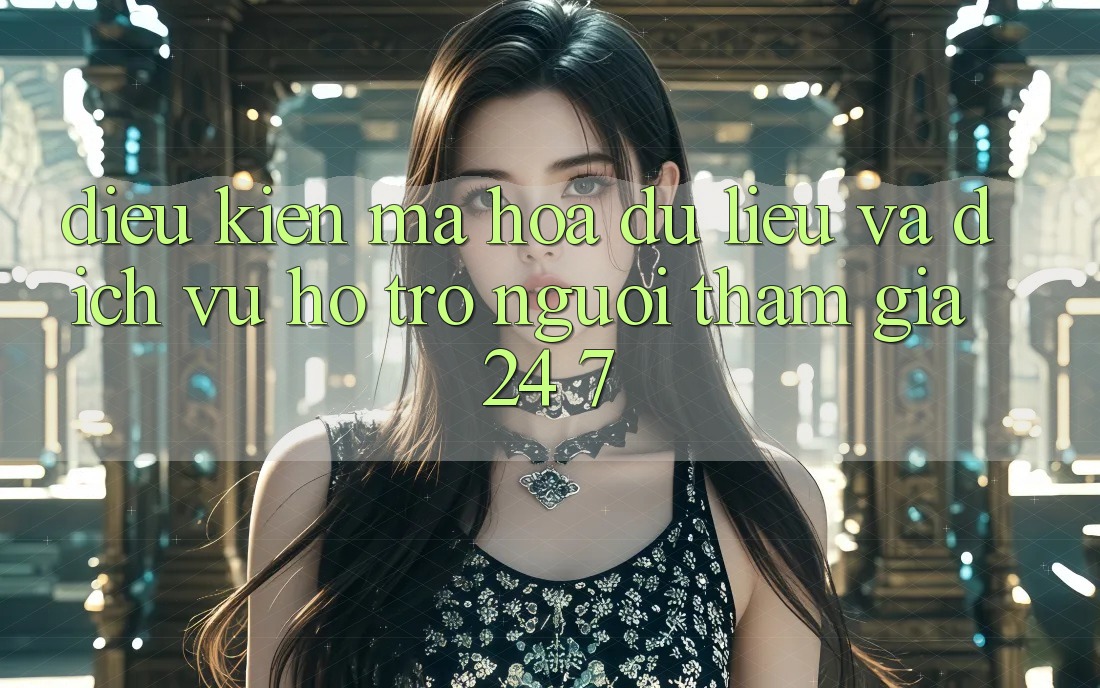 Điều kiện Mã hóa dữ liệu Và Dịch Vụ Hỗ Trợ Người tham gia 24/7 Điều kiện Mã hóa dữ liệu Và Dịch Vụ Hỗ Trợ Người tham gia 24/7