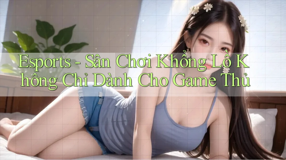 Esports - Sân Chơi Khổng Lồ Không Chỉ Dành Cho Game Thủ Esports - Sân Chơi Khổng Lồ Không Chỉ Dành Cho Game Thủ