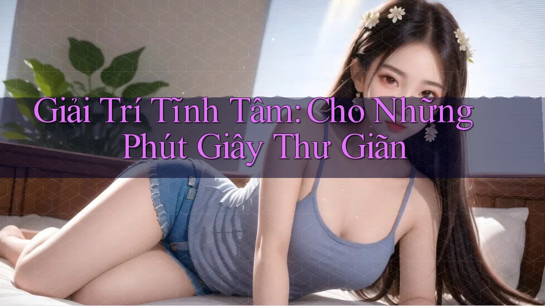 Giải Trí Tĩnh Tâm: Cho Những Phút Giây Thư Giãn