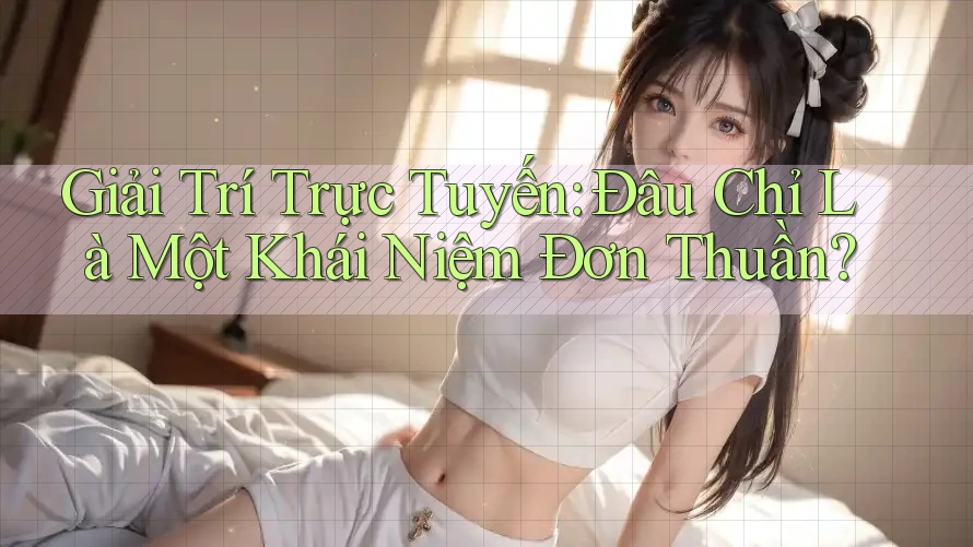 Giải Trí Trực Tuyến: Đâu Chỉ Là Một Khái Niệm Đơn Thuần? Giải Trí Trực Tuyến: Đâu Chỉ Là Một Khái Niệm Đơn Thuần?