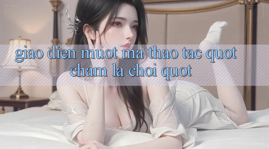 Giao Diện Mượt Mà, Thao Tác " Chạm Là Chơi" Giao Diện Mượt Mà, Thao Tác " Chạm Là Chơi"
