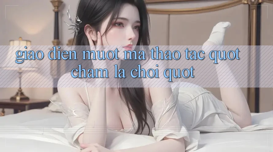 Giao Diện Mượt Mà, Thao Tác " Chạm Là Chơi" Giao Diện Mượt Mà, Thao Tác " Chạm Là Chơi"