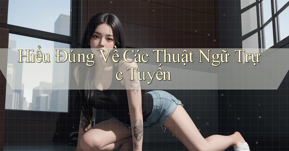 Hiểu Đúng Về Các Thuật Ngữ Trực Tuyến