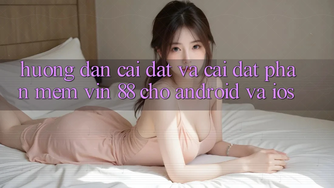 Hướng Dẫn Cài đặt Và Cài Đặt Phần mềm Vin 88 Cho Android Và iOS