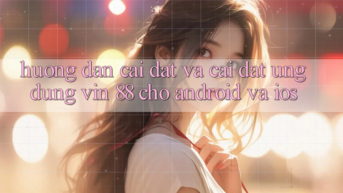 Hướng Dẫn Cài đặt Và Cài Đặt Ứng dụng Vin 88 Cho Android Và iOS Hướng Dẫn Cài đặt Và Cài Đặt Ứng dụng Vin 88 Cho Android Và iOS