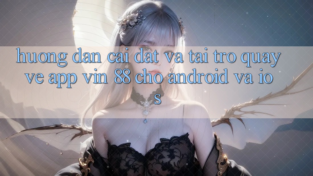 Hướng Dẫn Cài đặt Và Tải trở quay về App Vin 88 Cho Android Và iOS