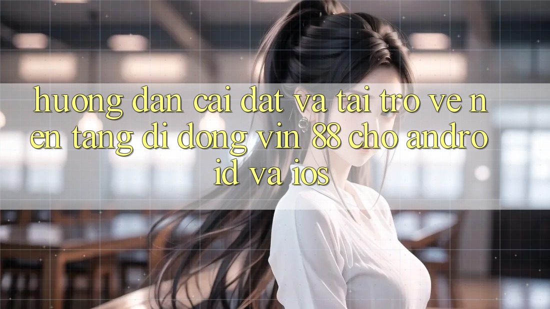 Hướng Dẫn Cài đặt Và Tải trở về Nền tảng di động Vin 88 Cho Android Và iOS Hướng Dẫn Cài đặt Và Tải trở về Nền tảng di động Vin 88 Cho Android Và iOS
