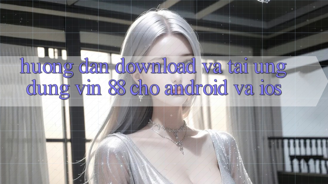 Hướng Dẫn Download Và Tải Ứng dụng Vin 88 Cho Android Và iOS Hướng Dẫn Download Và Tải Ứng dụng Vin 88 Cho Android Và iOS