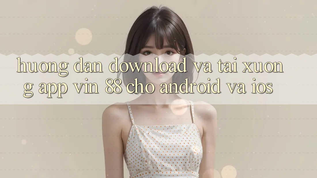 Hướng Dẫn Download Và Tải xuống App Vin 88 Cho Android Và iOS Hướng Dẫn Download Và Tải xuống App Vin 88 Cho Android Và iOS