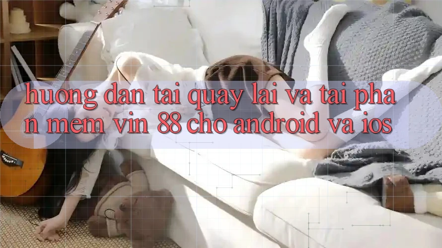 Hướng Dẫn Tải quay lại Và Tải Phần mềm Vin 88 Cho Android Và iOS Hướng Dẫn Tải quay lại Và Tải Phần mềm Vin 88 Cho Android Và iOS