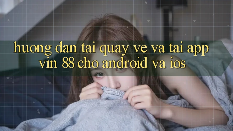 Hướng Dẫn Tải quay về Và Tải App Vin 88 Cho Android Và iOS Hướng Dẫn Tải quay về Và Tải App Vin 88 Cho Android Và iOS