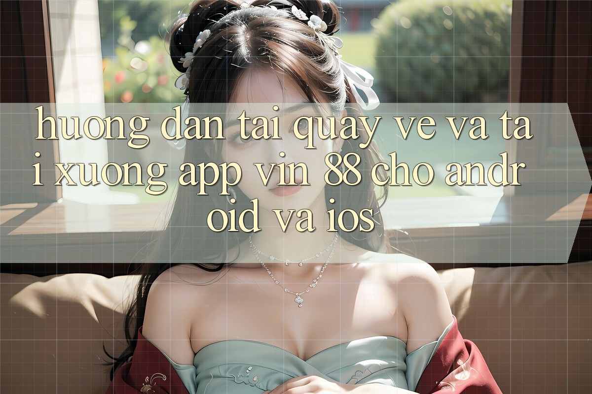 Hướng Dẫn Tải quay về Và Tải xuống App Vin 88 Cho Android Và iOS Hướng Dẫn Tải quay về Và Tải xuống App Vin 88 Cho Android Và iOS