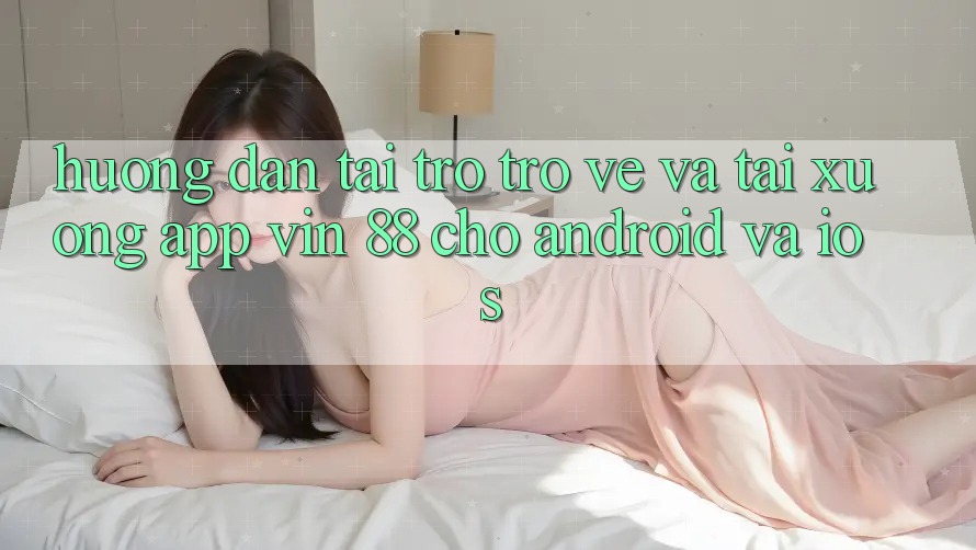 Hướng Dẫn Tải trở trở về Và Tải xuống App Vin 88 Cho Android Và iOS Hướng Dẫn Tải trở trở về Và Tải xuống App Vin 88 Cho Android Và iOS