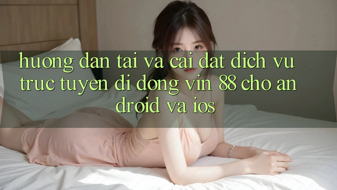 Hướng dẫn Tải Và Cài Đặt Dịch vụ trực tuyến di động Vin 88 Cho Android Và iOS Hướng dẫn Tải Và Cài Đặt Dịch vụ trực tuyến di động Vin 88 Cho Android Và iOS