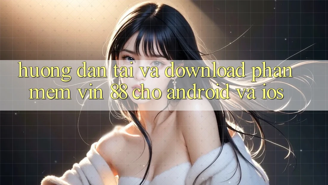 Hướng Dẫn Tải Và Download Phần mềm Vin 88 Cho Android Và iOS Hướng Dẫn Tải Và Download Phần mềm Vin 88 Cho Android Và iOS