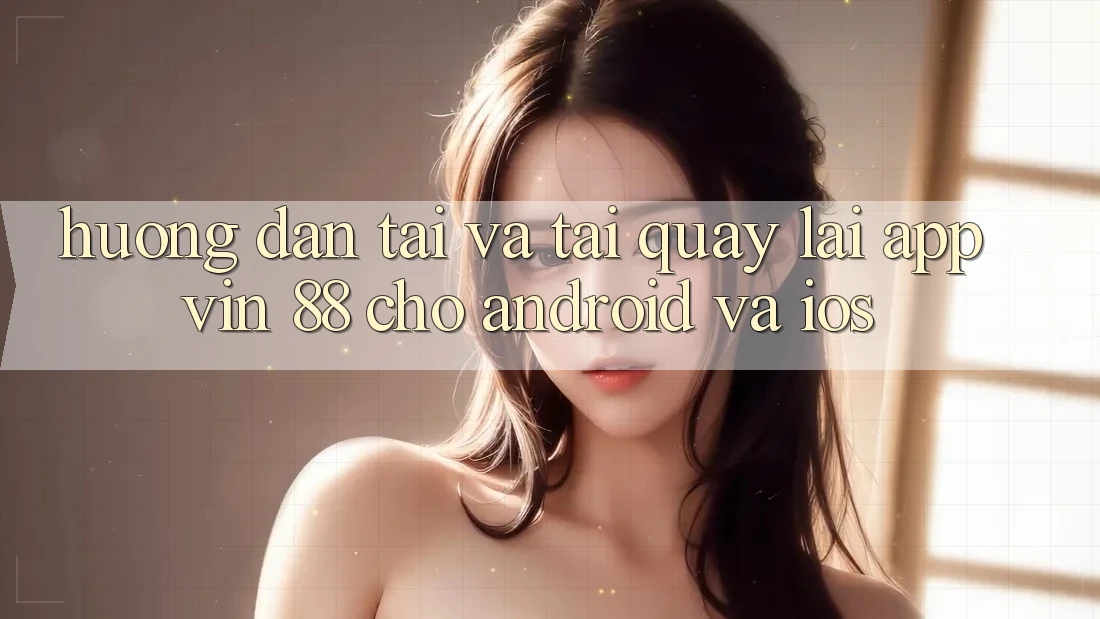 Hướng Dẫn Tải Và Tải quay lại App Vin 88 Cho Android Và iOS Hướng Dẫn Tải Và Tải quay lại App Vin 88 Cho Android Và iOS