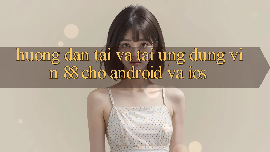 Hướng Dẫn Tải Và Tải Ứng dụng Vin 88 Cho Android Và iOS Hướng Dẫn Tải Và Tải Ứng dụng Vin 88 Cho Android Và iOS