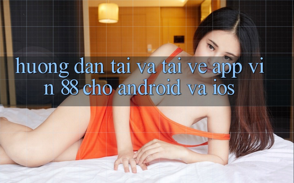 Hướng Dẫn Tải Và Tải về App Vin 88 Cho Android Và iOS Hướng Dẫn Tải Và Tải về App Vin 88 Cho Android Và iOS