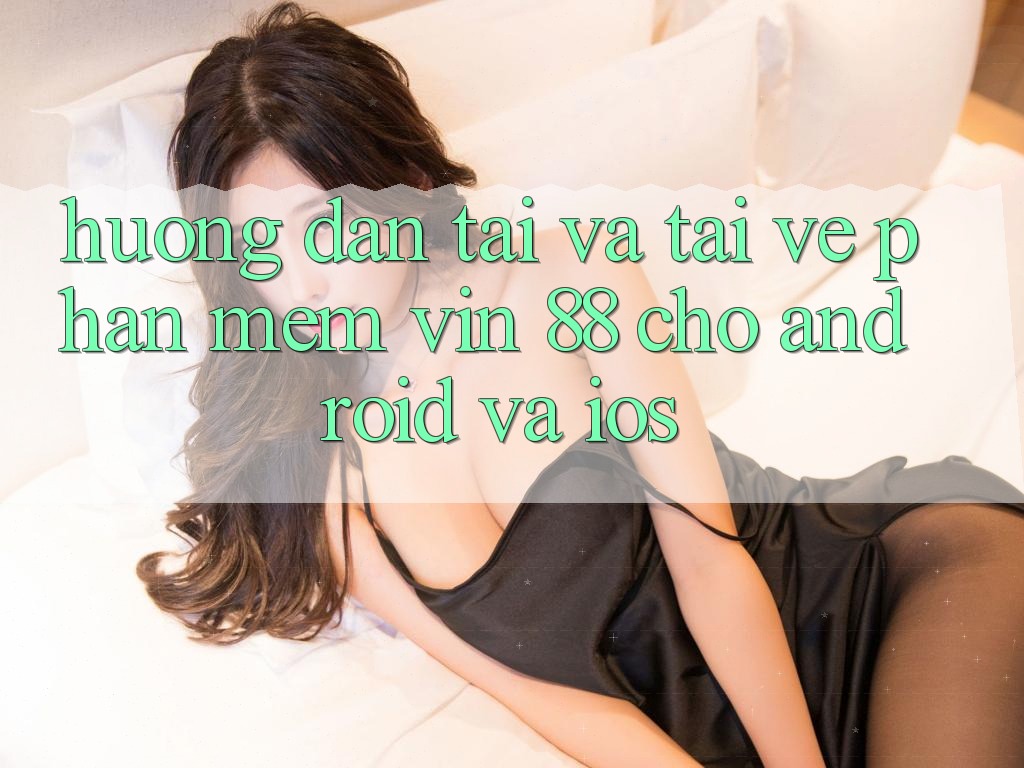 Hướng Dẫn Tải Và Tải về Phần mềm Vin 88 Cho Android Và iOS