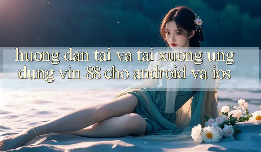 Hướng Dẫn Tải Và Tải xuống Ứng dụng Vin 88 Cho Android Và iOS