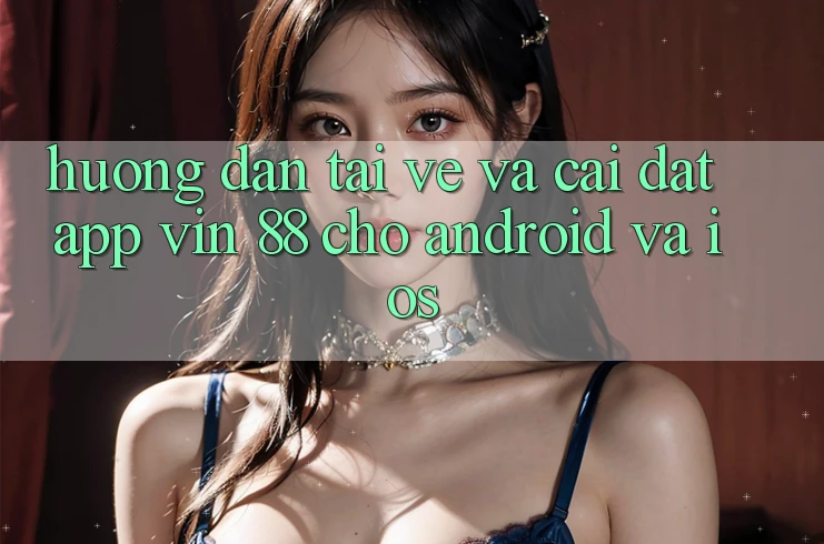 Hướng Dẫn Tải về Và Cài Đặt App Vin 88 Cho Android Và iOS Hướng Dẫn Tải về Và Cài Đặt App Vin 88 Cho Android Và iOS