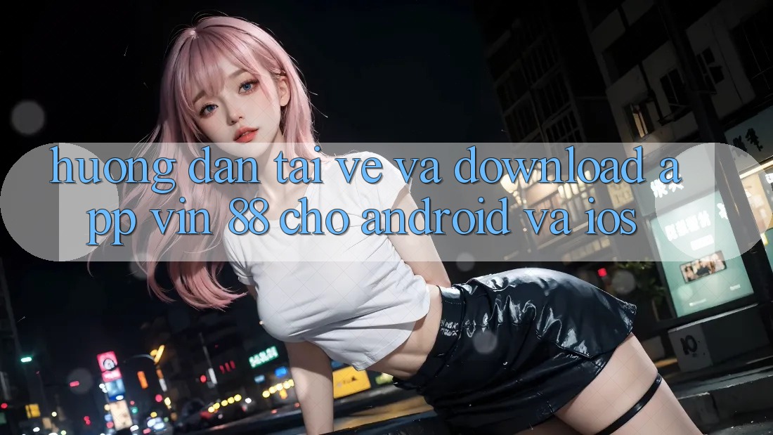 Hướng Dẫn Tải về Và Download App Vin 88 Cho Android Và iOS Hướng Dẫn Tải về Và Download App Vin 88 Cho Android Và iOS