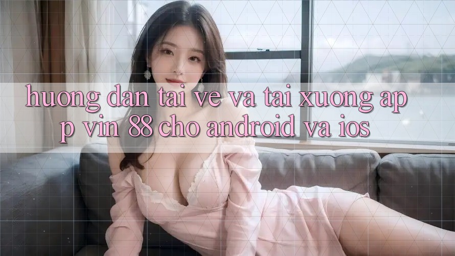 Hướng Dẫn Tải về Và Tải xuống App Vin 88 Cho Android Và iOS Hướng Dẫn Tải về Và Tải xuống App Vin 88 Cho Android Và iOS