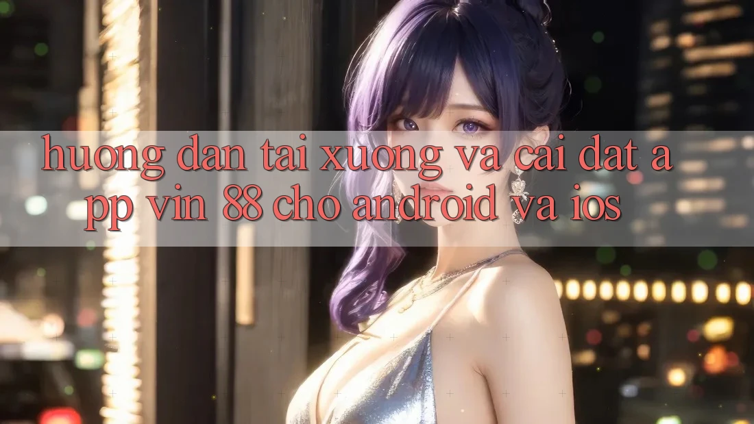 Hướng Dẫn Tải xuống Và Cài Đặt App Vin 88 Cho Android Và iOS Hướng Dẫn Tải xuống Và Cài Đặt App Vin 88 Cho Android Và iOS