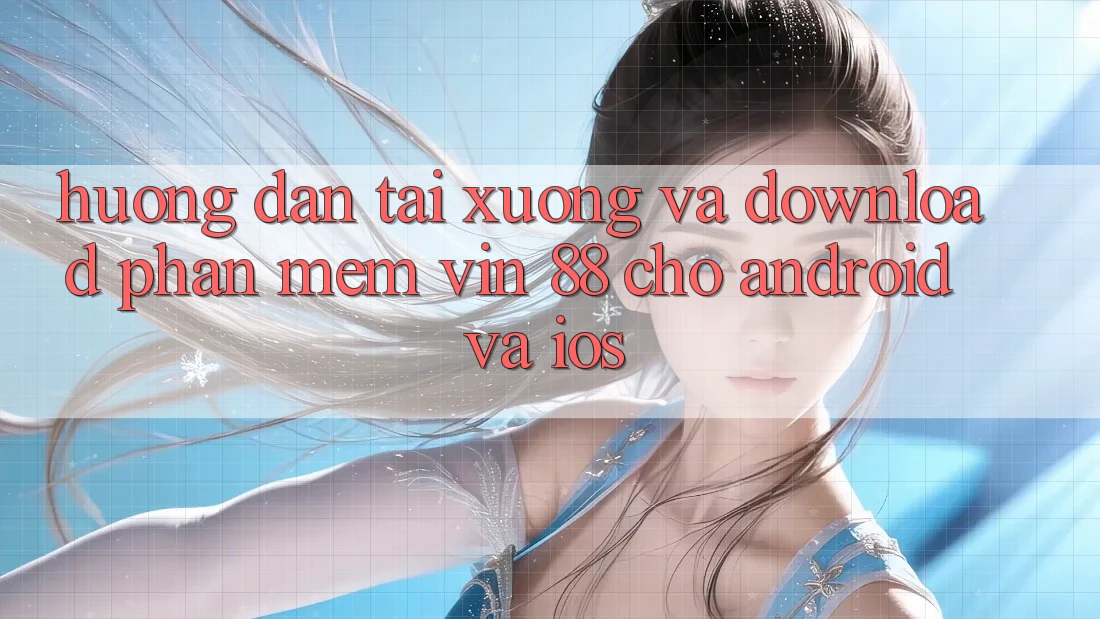 Hướng Dẫn Tải xuống Và Download Phần mềm Vin 88 Cho Android Và iOS