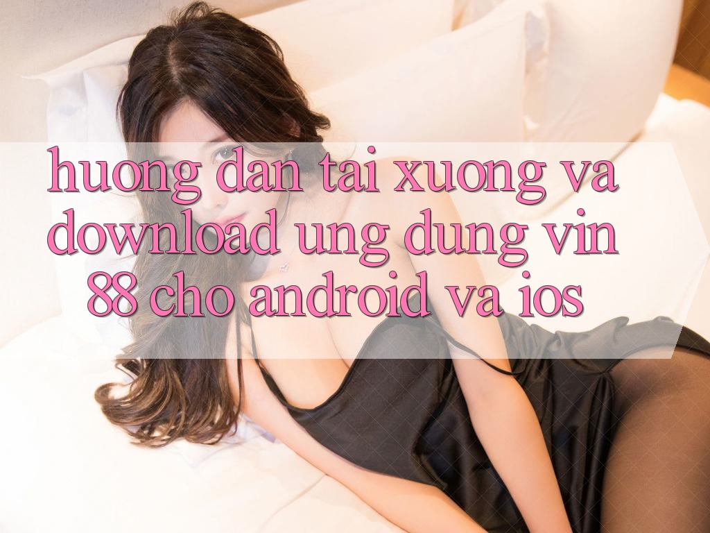 Hướng Dẫn Tải xuống Và Download Ứng dụng Vin 88 Cho Android Và iOS Hướng Dẫn Tải xuống Và Download Ứng dụng Vin 88 Cho Android Và iOS