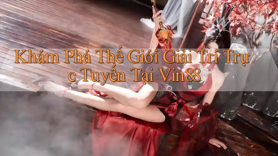 Khám Phá Thế Giới Giải Trí Trực Tuyến Tại Vin88 Khám Phá Thế Giới Giải Trí Trực Tuyến Tại Vin88