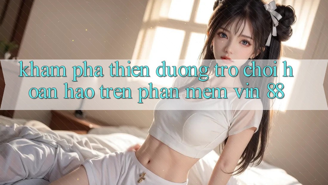 Khám Phá Thiên Đường Trò Chơi Hoàn hảo Trên Phần mềm Vin 88 Khám Phá Thiên Đường Trò Chơi Hoàn hảo Trên Phần mềm Vin 88