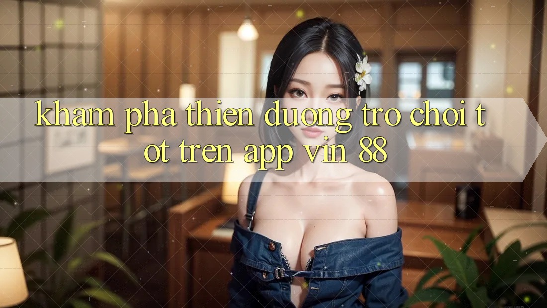 Khám Phá Thiên Đường Trò Chơi Tốt Trên App Vin 88 Khám Phá Thiên Đường Trò Chơi Tốt Trên App Vin 88