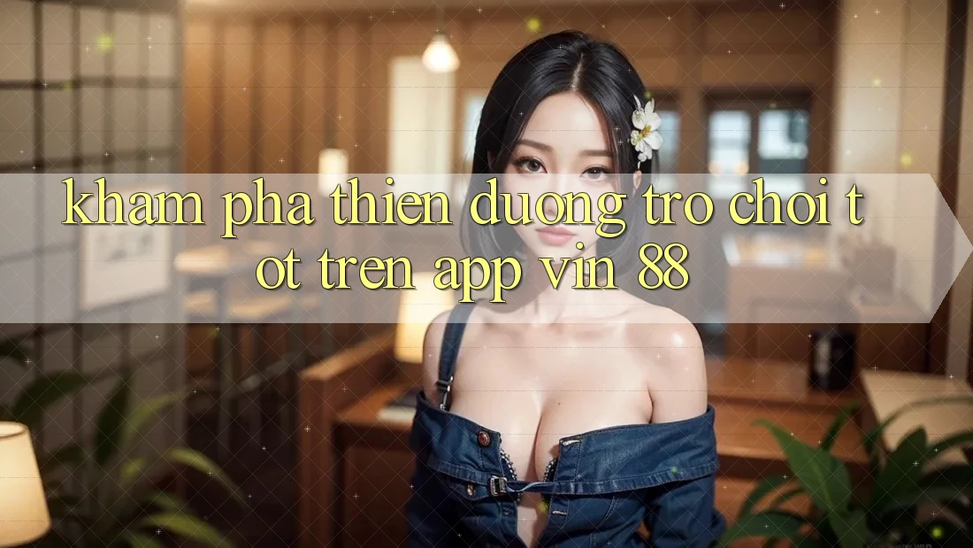 Khám Phá Thiên Đường Trò Chơi Tốt Trên App Vin 88 Khám Phá Thiên Đường Trò Chơi Tốt Trên App Vin 88