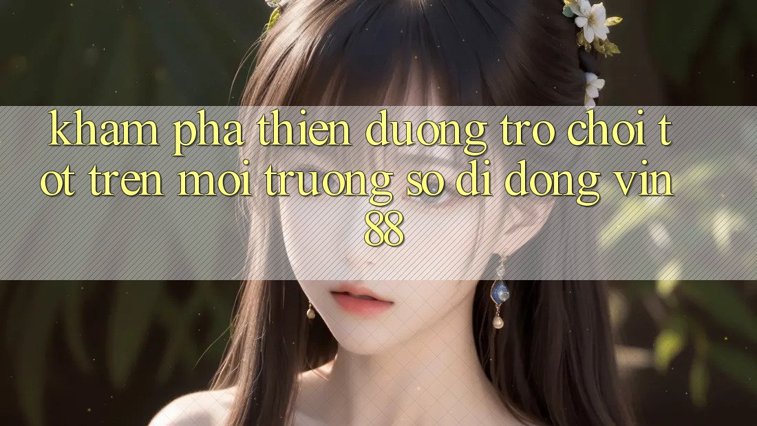 Khám Phá Thiên Đường Trò Chơi Tốt Trên Môi trường số di động Vin 88 Khám Phá Thiên Đường Trò Chơi Tốt Trên Môi trường số di động Vin 88