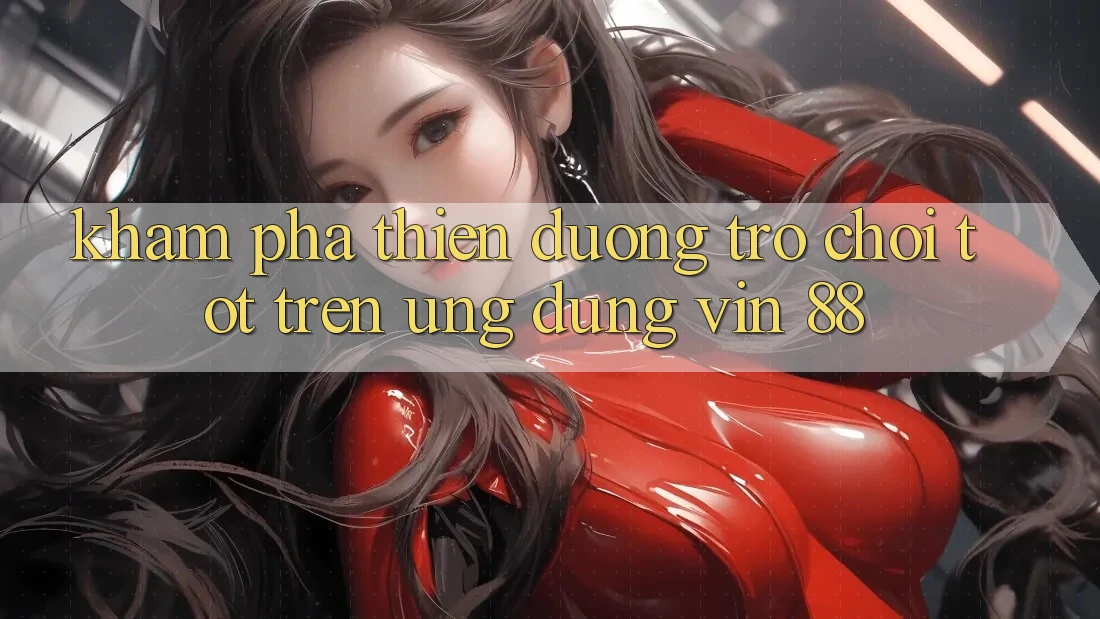 Khám Phá Thiên Đường Trò Chơi Tốt Trên Ứng dụng Vin 88 Khám Phá Thiên Đường Trò Chơi Tốt Trên Ứng dụng Vin 88