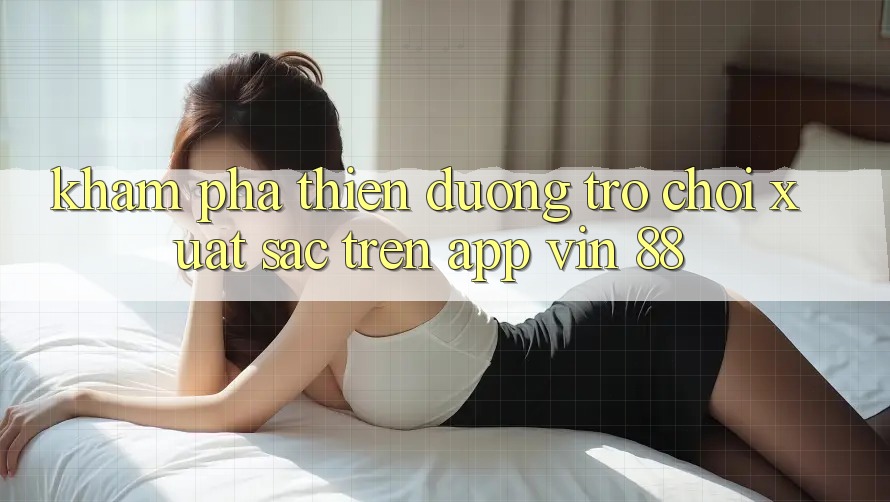Khám Phá Thiên Đường Trò Chơi Xuất sắc Trên App Vin 88 Khám Phá Thiên Đường Trò Chơi Xuất sắc Trên App Vin 88