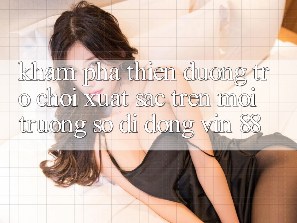Khám Phá Thiên Đường Trò Chơi Xuất sắc Trên Môi trường số di động Vin 88
