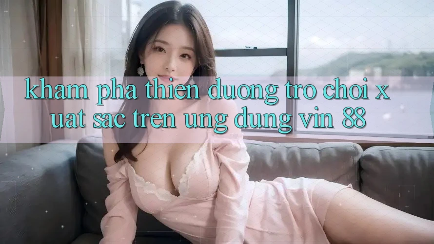 Khám Phá Thiên Đường Trò Chơi Xuất sắc Trên Ứng dụng Vin 88 Khám Phá Thiên Đường Trò Chơi Xuất sắc Trên Ứng dụng Vin 88