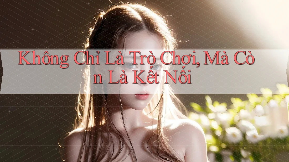 Không Chỉ Là Trò Chơi, Mà Còn Là Kết Nối