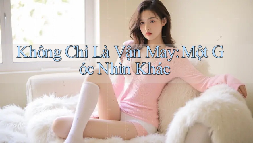 Không Chỉ Là Vận May: Một Góc Nhìn Khác Không Chỉ Là Vận May: Một Góc Nhìn Khác