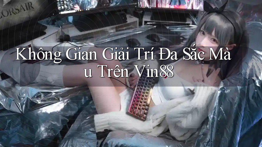 Không Gian Giải Trí Đa Sắc Màu Trên Vin88 Không Gian Giải Trí Đa Sắc Màu Trên Vin88