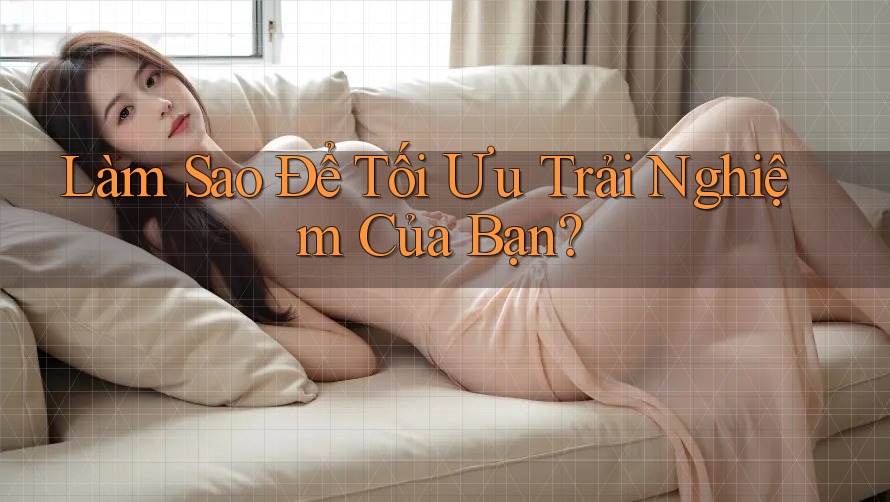 Làm Sao Để Tối Ưu Trải Nghiệm Của Bạn?