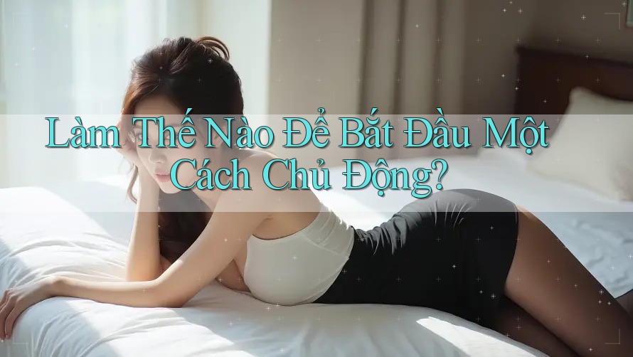Làm Thế Nào Để Bắt Đầu Một Cách Chủ Động? Làm Thế Nào Để Bắt Đầu Một Cách Chủ Động?