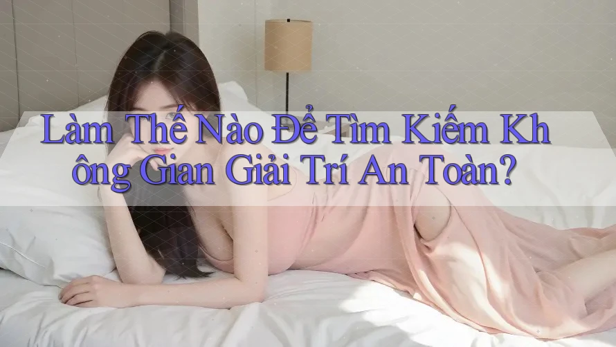 Làm Thế Nào Để Tìm Kiếm Không Gian Giải Trí An Toàn? Làm Thế Nào Để Tìm Kiếm Không Gian Giải Trí An Toàn?